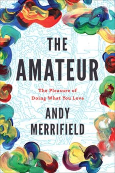 The Amateur : The Pleasures of Doing What You Love