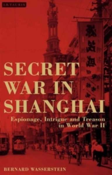Secret War in Shanghai : Treachery, Subversion and Collaboration in the Second World War