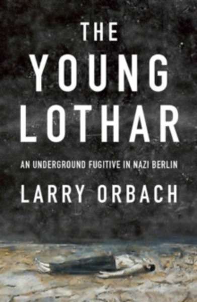 Young Lothar : An Underground Fugitive in Nazi Berlin