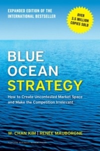 Blue Ocean Strategy : How to Create Uncontested Market Space and Make the Competition Irrelevant