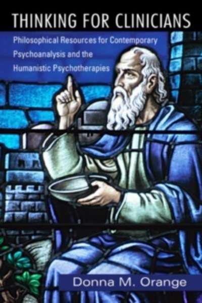 Thinking for Clinicians : Philosophical Resources for Contemporary Psychoanalysis and the Humanistic Psychothera