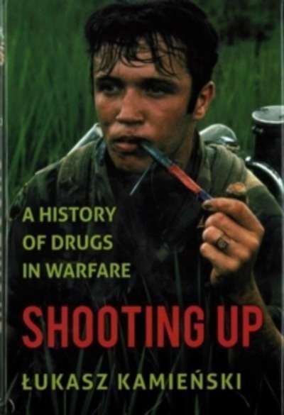 Shooting Up : A History of Drugs in Warfare