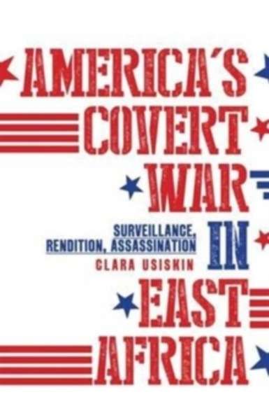 America's Covert War in East Africa : Surveillance, Rendition, Assassination