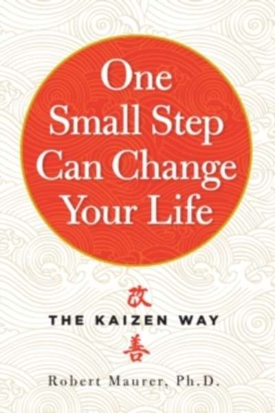 One Small Step Can Change Your Life : Using the Japanese Technique of Kaizen to Achieve Lasting Success
