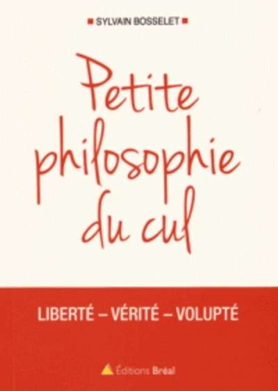 Petite philosophie du cul - Liberté - Vérité - Volupté