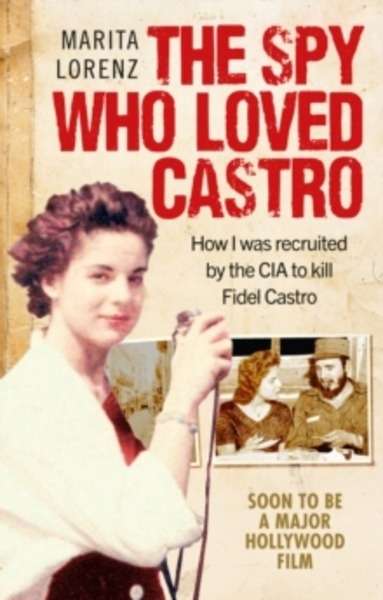 The Spy Who Loved Castro : How I Was Recruited by the CIA to Kill Fidel Castro