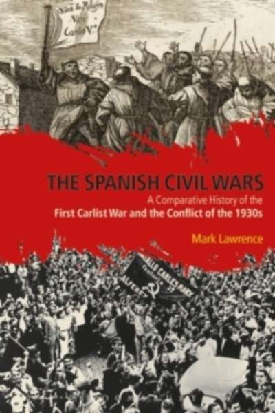 The Spanish Civil Wars : A Comparative History of the First Carlist War and the Conflict of the 1930s