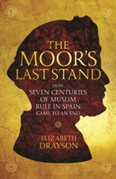 The Moor's Last Stand : How Seven Centuries of Muslim Rule in Spain Came to an End