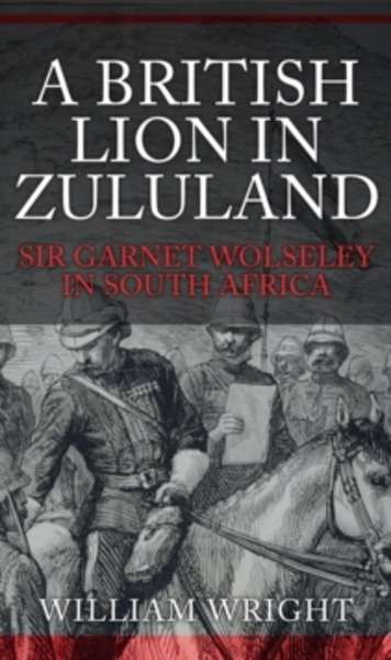 A British Lion in Zululand : Sir Garnet Wolseley in South Africa