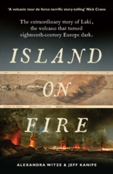 Island on Fire : The Extraordinary Story of Laki, the Volcano That Turned Eighteenth-Century Europe Dark