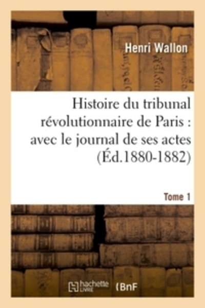 Histoire du tribunal révolutionnaire de Paris : avec le journal de ses actes. Tome 1 (Éd.1880-1882)