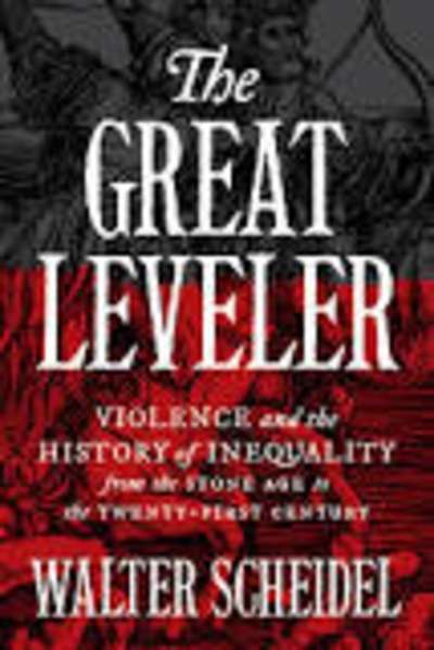 The Great Leveler : Violence and the History of Inequality from the Stone Age to the Twenty-First Century