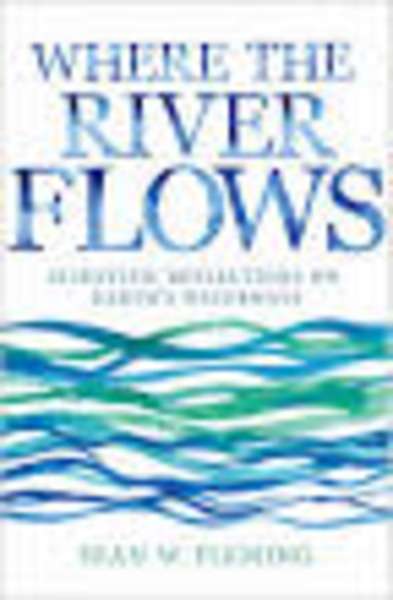 Where the River Flows : Scientific Reflections on Earth's Waterways