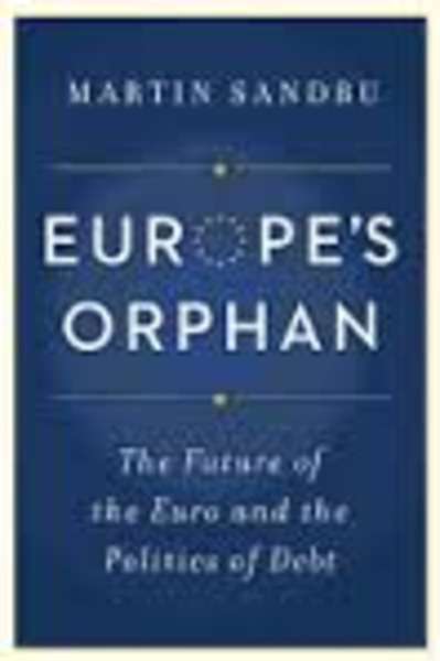 Europe's Orphan : The Future of the Euro and the Politics of Debt