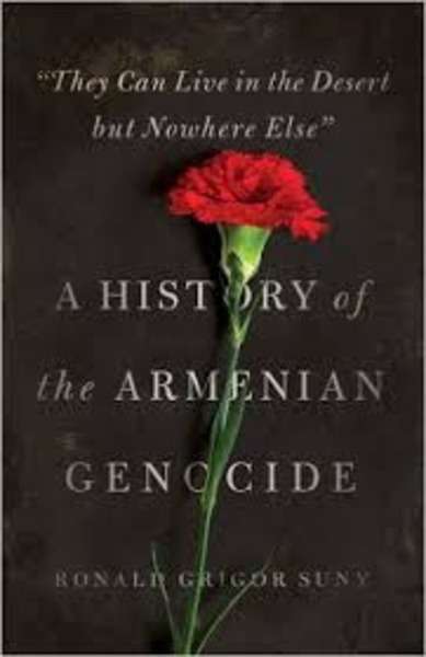 "They Can Live in the Desert but Nowhere Else" : A History of the Armenian Genocide