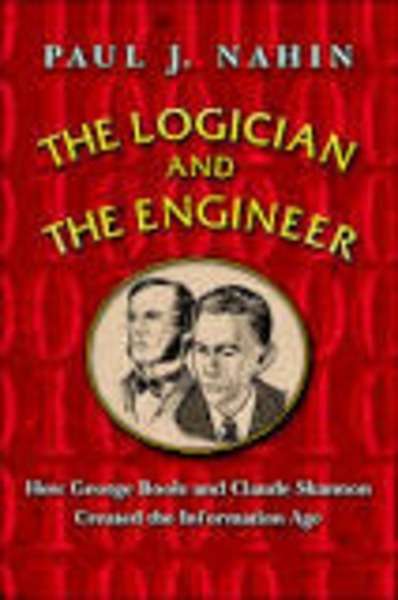 The Logician and the Engineer : How George Boole and Claude Shannon Created the Information Age