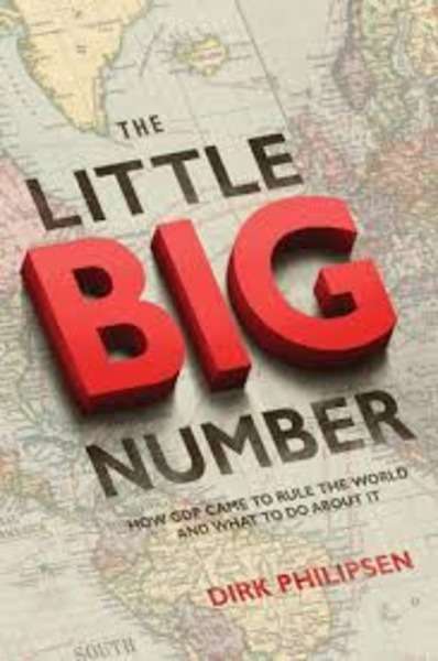 The Little Big Number : How GDP Came to Rule the World and What to Do About it