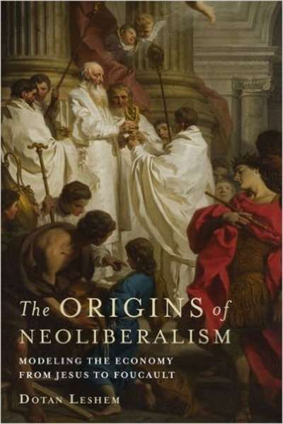 The Origins of Neoliberalism : Modeling the Economy from Jesus to Foucault