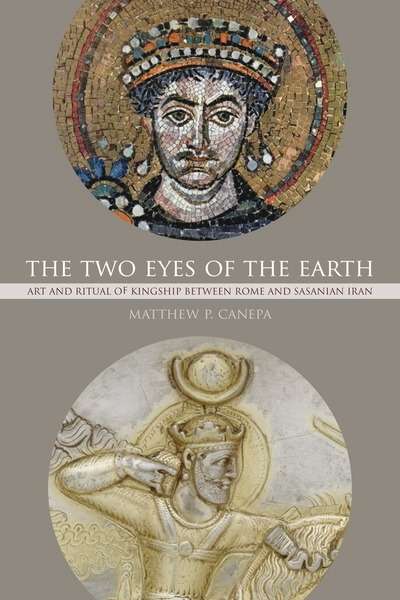 The Two Eyes of the Earth : Art and Ritual of Kingship Between Rome and Sasanian Iran