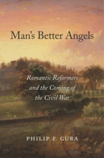 Man s Better Angels - Romantic Reformers and the Coming of the Civil War