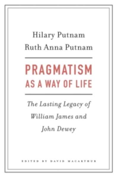 Pragmatism as a Way of Life - The Lasting Legacy of William James and John Dewey