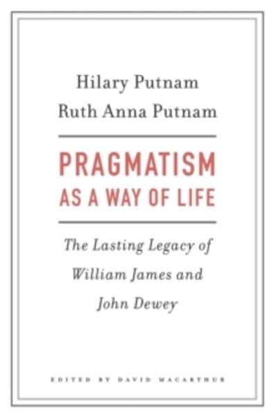 Pragmatism as a Way of Life - The Lasting Legacy of William James and John Dewey