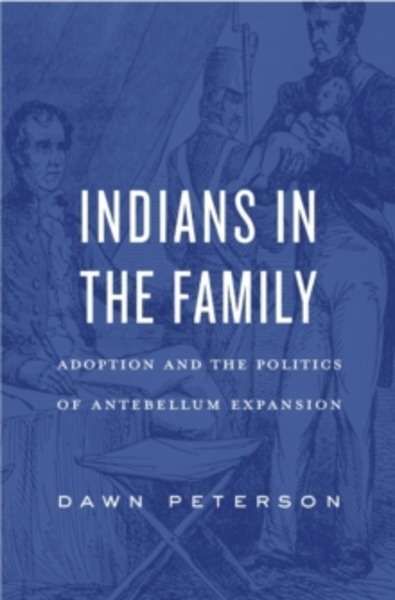 Indians in the Family - Adoption and the Politics of Antebellum Expansion