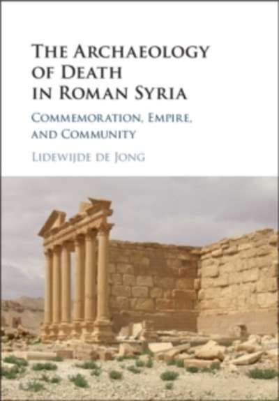 The Archaeology of Death in Roman Syria : Commemoration, Empire, and Community