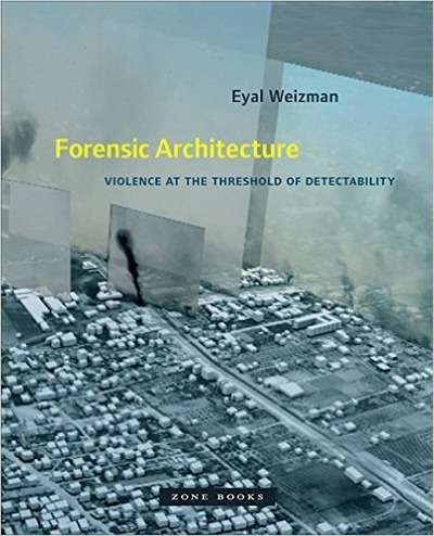 Forensic Architecture : Violence at the Threshold of Detectability