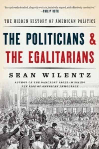 The Politicians and the Egalitarians : The Hidden History of American Politics