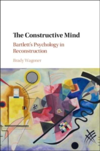 The Constructive Mind : Bartlett's Psychology in Reconstruction