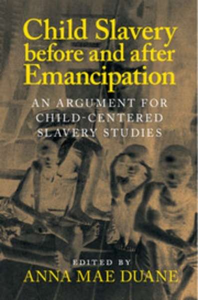 Child Slavery Before and After Emancipation : An Argument for Child-Centered Slavery Studies