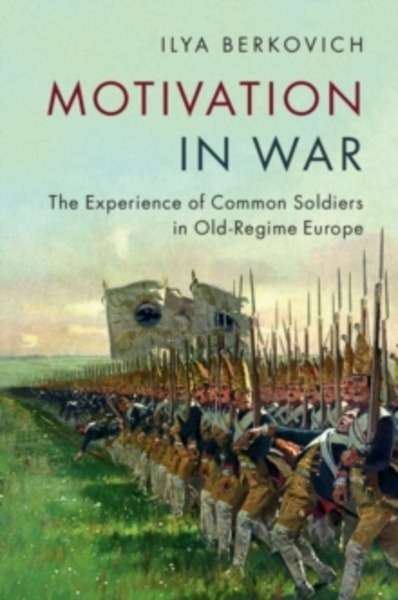 Motivation in War : The Experience of Common Soldiers in Old-Regime Europe