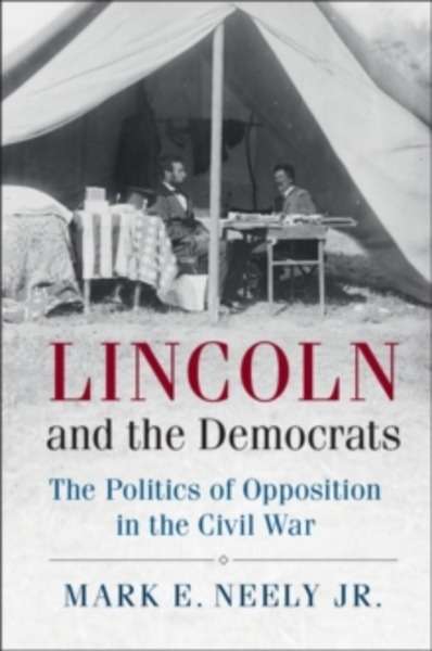 Lincoln and the Democrats : The Politics of Opposition in the Civil War