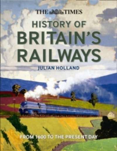 The Times History of Britain's Railways : From 1600 to the Present Day