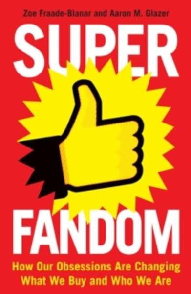 Superfandom : How Our Obsessions are Changing How We Buy and Who We are