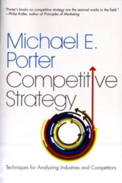 The Competitive Strategy : Techniques for Analyzing Industries and Competitors