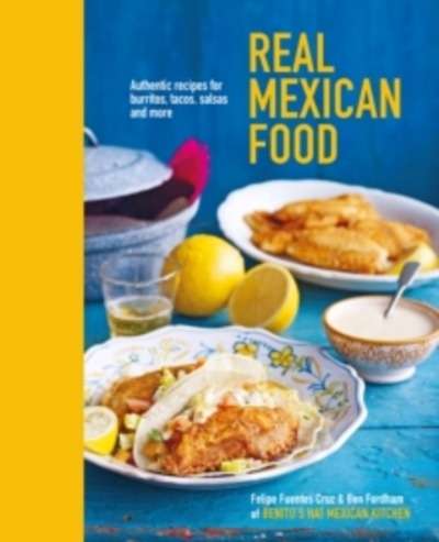 Real Mexican Food : Authentic Recipes for Burritos, Tacos, Salsas and More