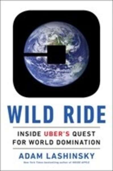 Wild Ride : Inside Uber's Quest for World Domination