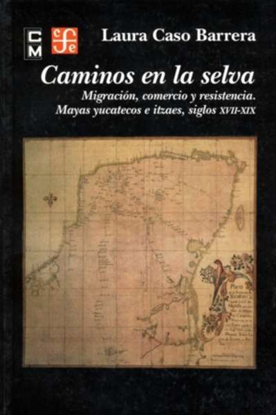 Caminos en la selva : Migración, comercio y resistencia : Mayas yucatecos e itza