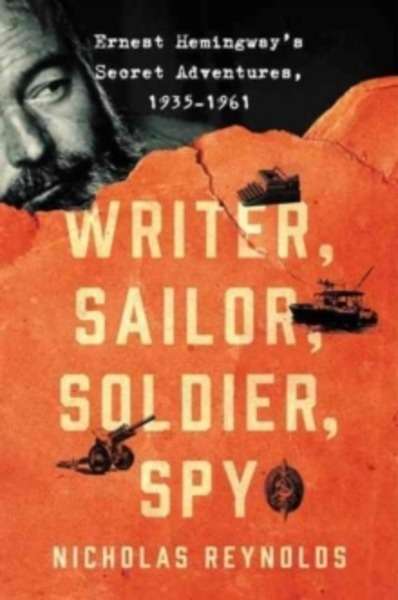 A Writer, Sailor, Soldier, Spy : Ernest Hemingway's Secret Adventures, 1935-1961