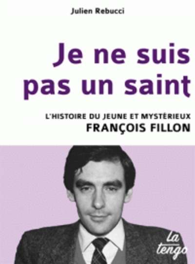 Je ne suis pas un saint - L'histoire du jeune et mystérieux François Fillon