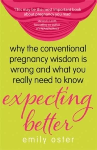 Expecting Better : Why the Conventional Pregnancy Wisdom is Wrong and What You Really Need to Know