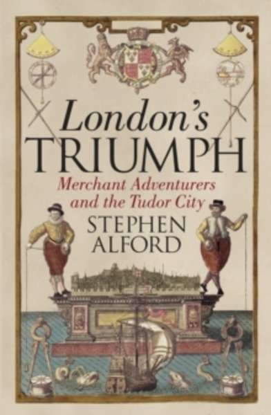 London's Triumph : Merchant Adventurers and the Tudor City