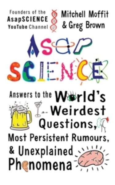 AsapSCIENCE : Answers to the World's Weirdest Questions, Most Persistent Rumours, and Unexplained Phenomena