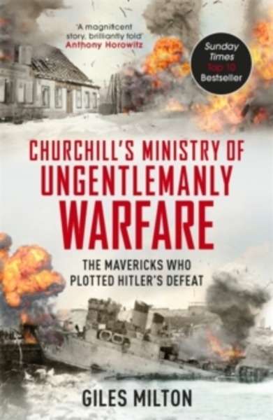 Churchill's Ministry of Ungentlemanly Warfare : The Mavericks Who Plotted Hitler's Defeat