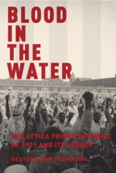 Blood in the Water : The Attica Prison Uprising of 1971 and Its Legacy