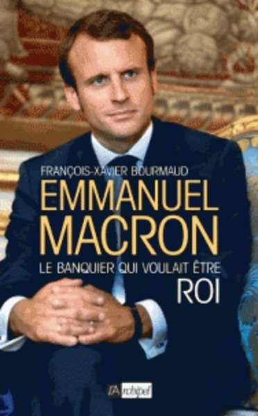 Emmanuel Macron - Le banquier qui voulait être roi