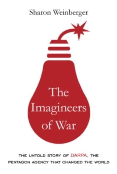 Imagineers of War : The Untold Story of DARPA, the Pentagon Agency That Changed the World