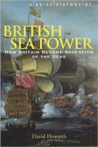 A Brief History of British Sea Power : How Britain Became Sovereign of the Seas